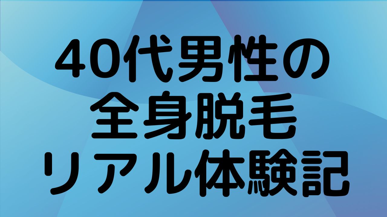 40代男性の全身脱毛リアル体験記。後悔しないための注意点と、実際の効果が出るまでの経過を解説するサムネイル画像